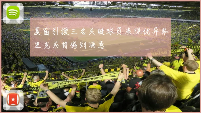 夏窗引援三名关键球员表现优异弗里克或将感到满意