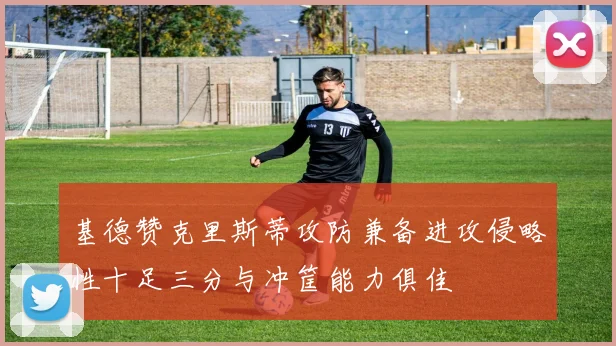 基德赞克里斯蒂攻防兼备进攻侵略性十足三分与冲筐能力俱佳