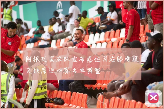 阿根廷国家队宣布恩佐因右膝滑膜炎缺席巡回赛名单调整