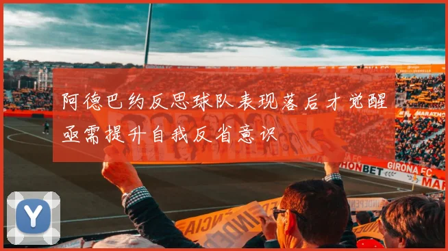 阿德巴约反思球队表现落后才觉醒亟需提升自我反省意识