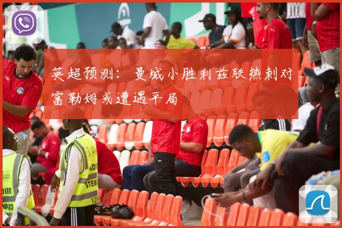 英超预测：曼城小胜利兹联热刺对富勒姆或遭遇平局