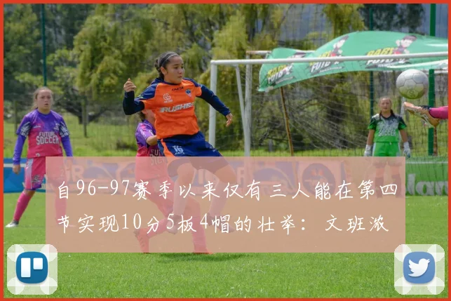 自96-97赛季以来仅有三人能在第四节实现10分5板4帽的壮举：文班浓眉伍德