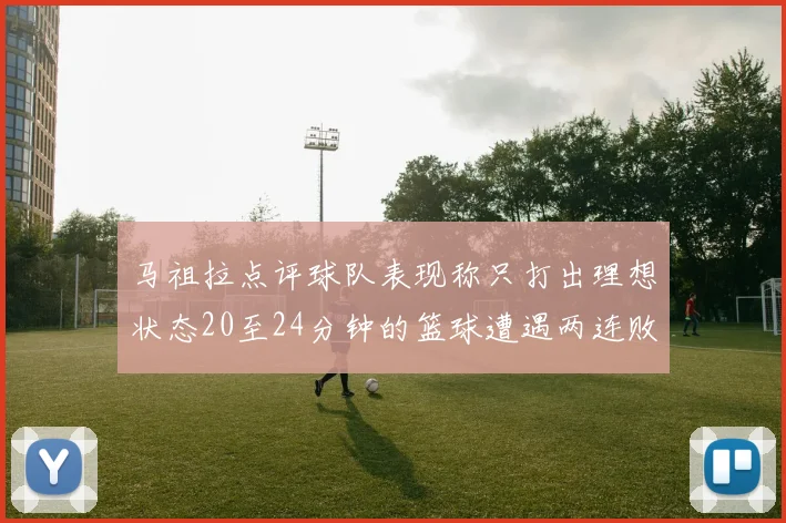 马祖拉点评球队表现称只打出理想状态20至24分钟的篮球遭遇两连败